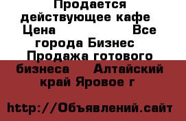 Продается действующее кафе › Цена ­ 18 000 000 - Все города Бизнес » Продажа готового бизнеса   . Алтайский край,Яровое г.